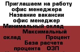 Приглашаем на работу офис менеджера › Название вакансии ­ офис менеджер › Минимальный оклад ­ 15 000 › Максимальный оклад ­ 20 000 › Процент ­ 65 › База расчета процента ­ ОЗП - Калининградская обл., Калининград г. Работа » Вакансии   . Калининградская обл.,Калининград г.